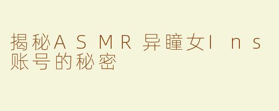 揭秘ASMR异瞳女Ins账号的秘密
