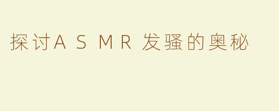 探讨ASMR发骚的奥秘