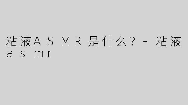 粘液ASMR是什么？