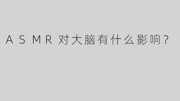 ASMR对大脑有什么影响？