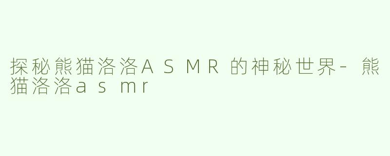 探秘熊猫洛洛ASMR的神秘世界