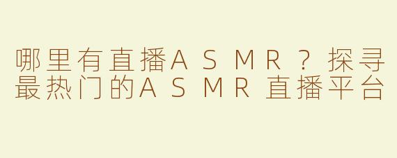 哪里有直播ASMR？探寻最热门的ASMR直播平台