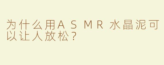 为什么用ASMR水晶泥可以让人放松？