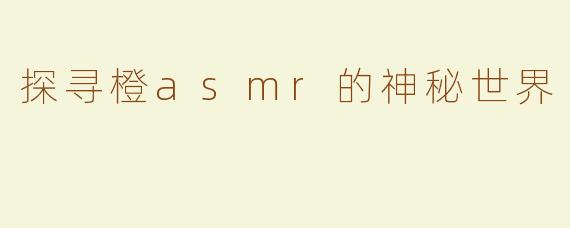 探寻橙asmr的神秘世界