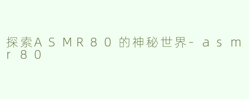 探索ASMR80的神秘世界