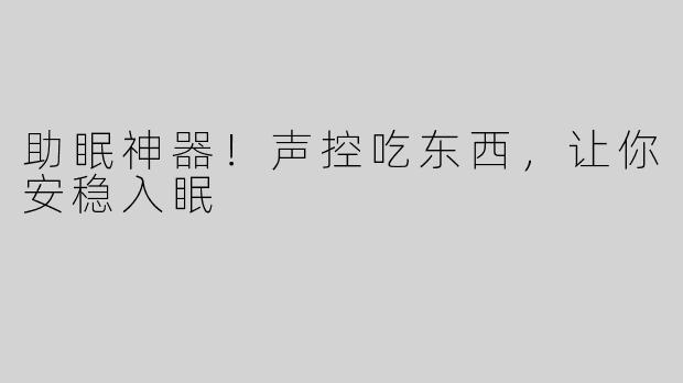 助眠神器！声控吃东西，让你安稳入眠