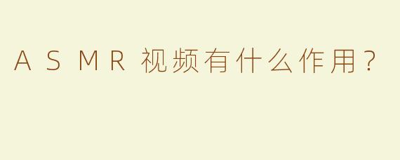 ASMR视频有什么作用？