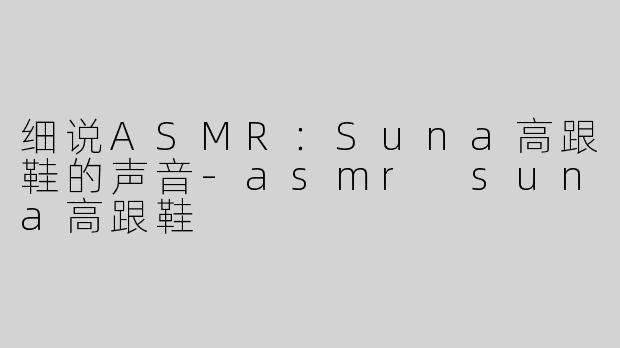 细说ASMR：Suna高跟鞋的声音
