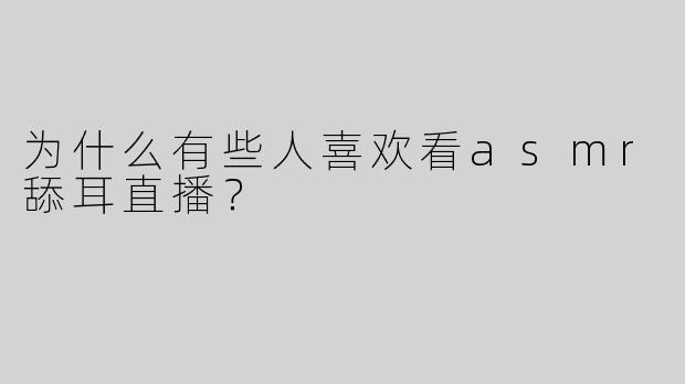 为什么有些人喜欢看asmr舔耳直播？