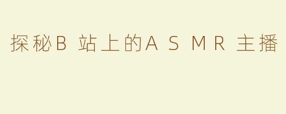 探秘B站上的ASMR主播