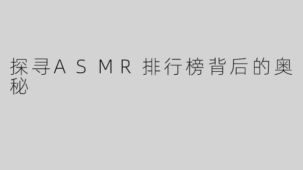 探寻ASMR排行榜背后的奥秘
