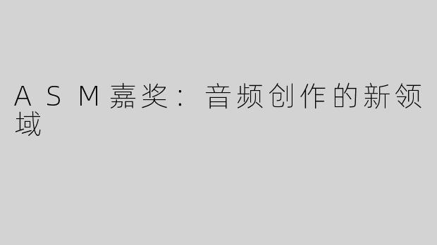 ASM嘉奖：音频创作的新领域