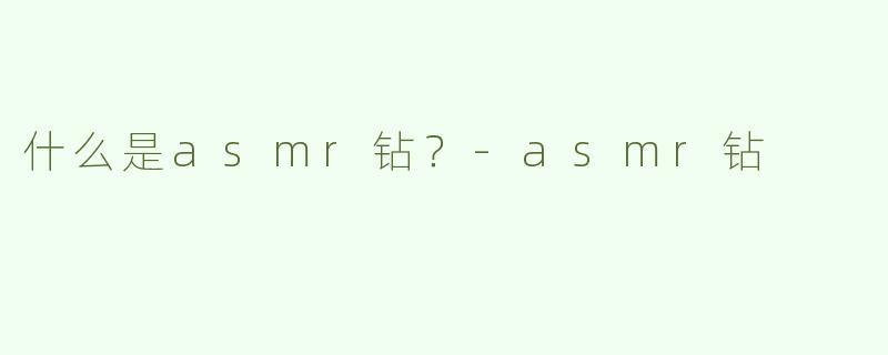 什么是asmr钻？