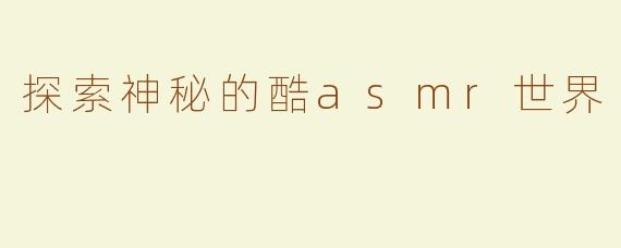 探索神秘的酷asmr世界