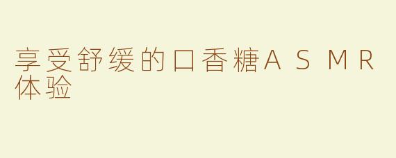 享受舒缓的口香糖ASMR体验