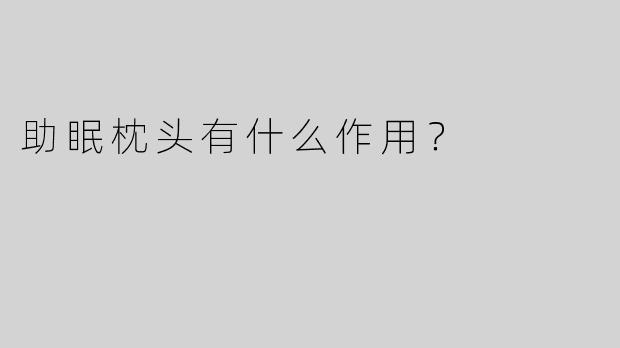 助眠枕头有什么作用？ 