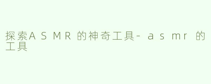 探索ASMR的神奇工具