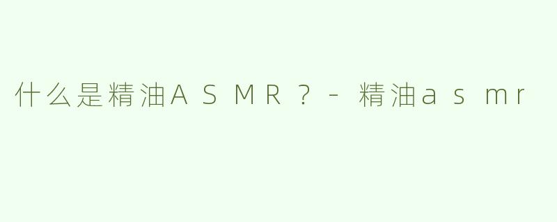 什么是精油ASMR？