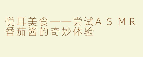 悦耳美食——尝试ASMR番茄酱的奇妙体验