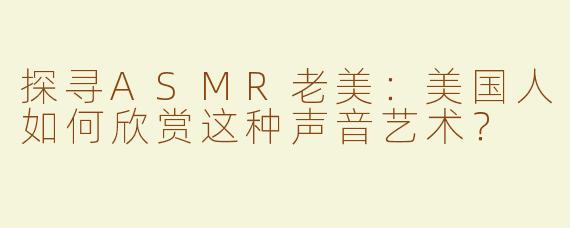 探寻ASMR老美：美国人如何欣赏这种声音艺术？