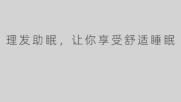 理发助眠，让你享受舒适睡眠