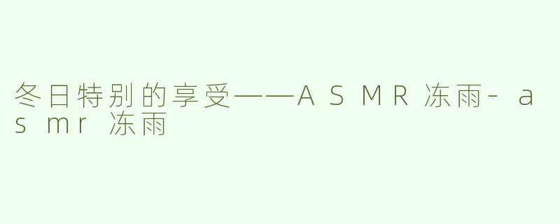 冬日特别的享受——ASMR冻雨