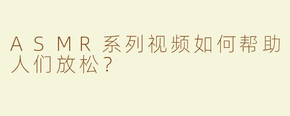 ASMR系列视频如何帮助人们放松？