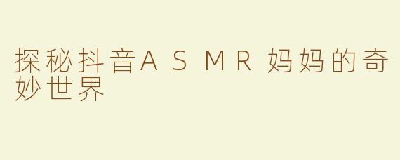 探秘抖音ASMR妈妈的奇妙世界