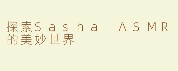 探索Sasha ASMR的美妙世界