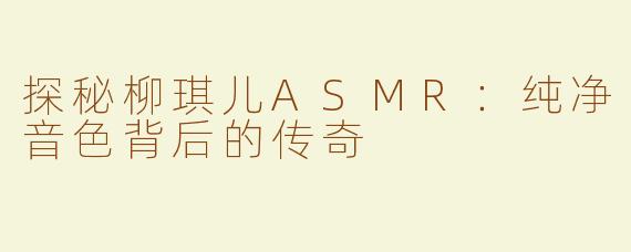探秘柳琪儿ASMR：纯净音色背后的传奇