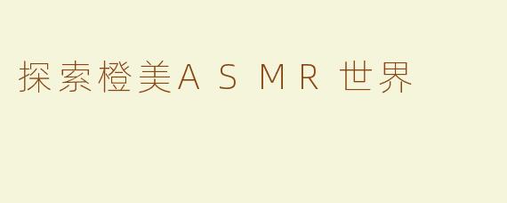 探索橙美ASMR世界