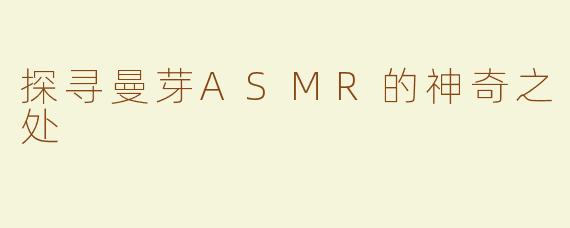 探寻曼芽ASMR的神奇之处