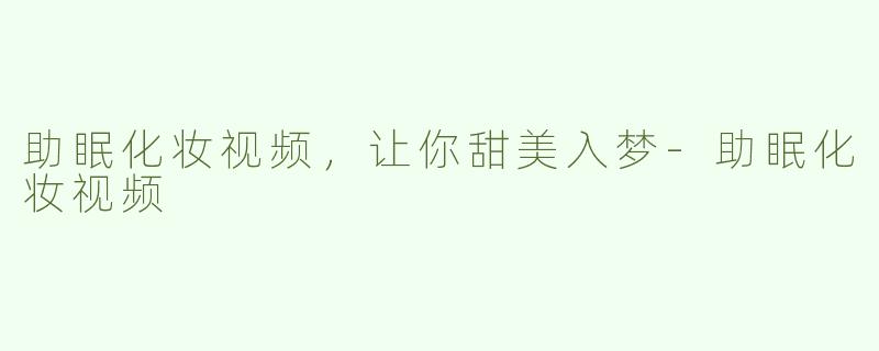 助眠化妆视频，让你甜美入梦