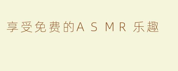 享受免费的ASMR乐趣