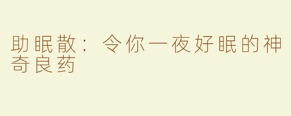 助眠散：令你一夜好眠的神奇良药