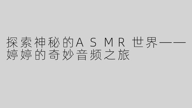 探索神秘的ASMR世界——婷婷的奇妙音频之旅