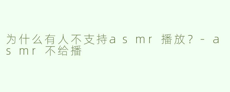 为什么有人不支持asmr播放？-asmr不给播