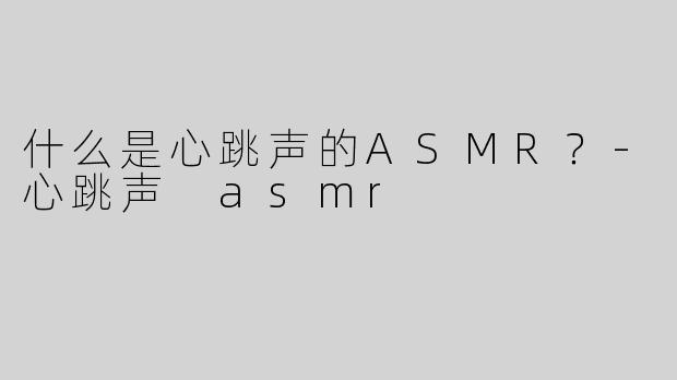 什么是心跳声的ASMR？