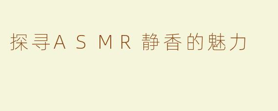 探寻ASMR静香的魅力