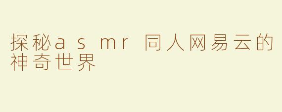 探秘asmr同人网易云的神奇世界