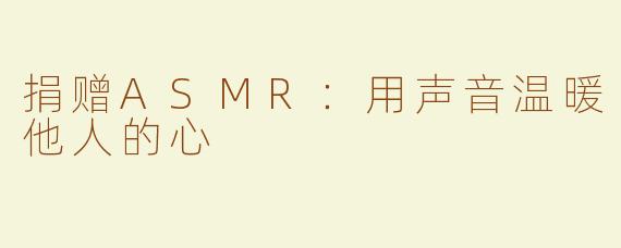 捐赠ASMR：用声音温暖他人的心