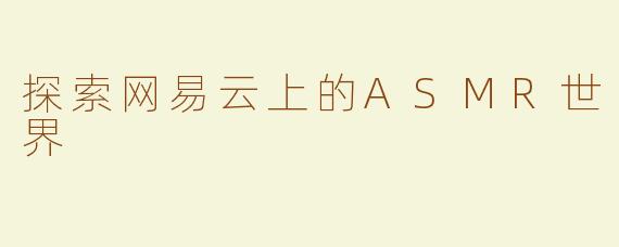 探索网易云上的ASMR世界