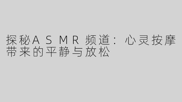 探秘ASMR频道：心灵按摩带来的平静与放松
