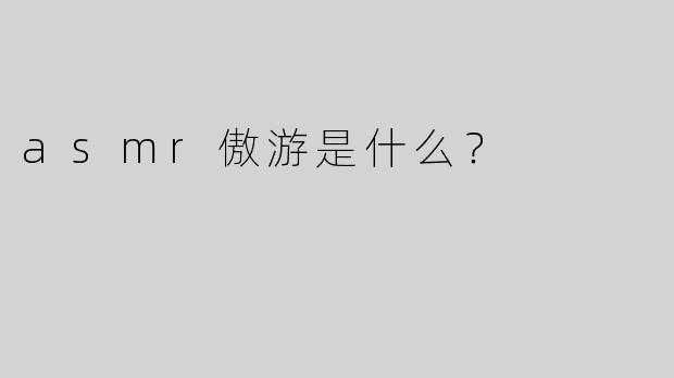 asmr傲游是什么？