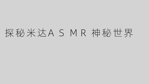 探秘米达ASMR神秘世界