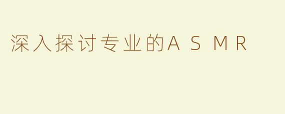 深入探讨专业的ASMR