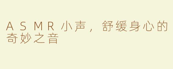 ASMR小声，舒缓身心的奇妙之音