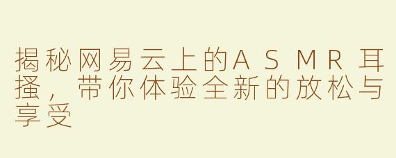 揭秘网易云上的ASMR耳搔，带你体验全新的放松与享受