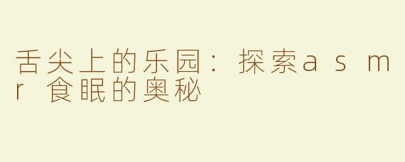 舌尖上的乐园：探索asmr食眠的奥秘