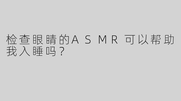 检查眼睛的ASMR可以帮助我入睡吗？